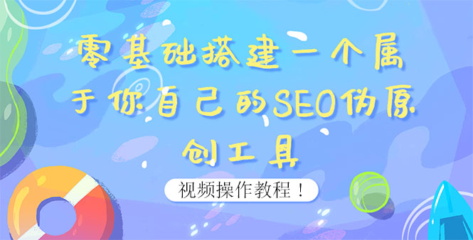 0基础搭建一个属于你自己的SEO伪原创工具:适合自媒体人或站长(附源码源码)