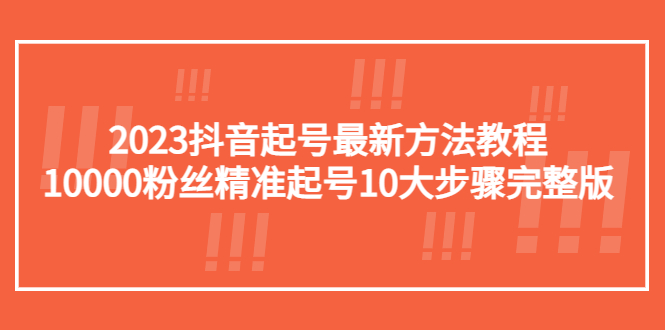 2023抖音起号最新方法教程:10000粉丝精准起号10大步骤完整版