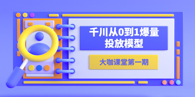 蝉妈妈-大咖课堂第一期,千川从0到1爆量投放模型(23节视频课)