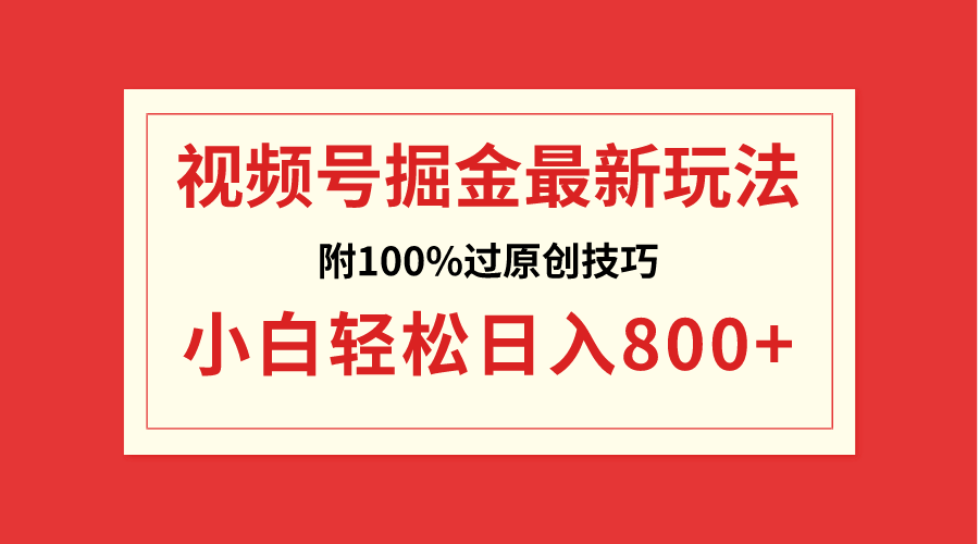 视频号掘金,小白轻松日入800+(附100%过原创技巧)
