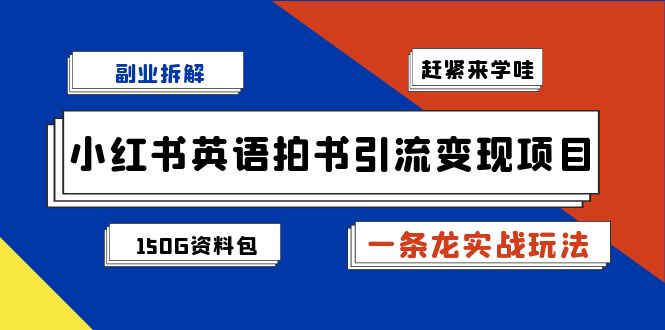 副业拆解:小红书英语拍书引流变现项目【一条龙实战玩法+150G资料包】