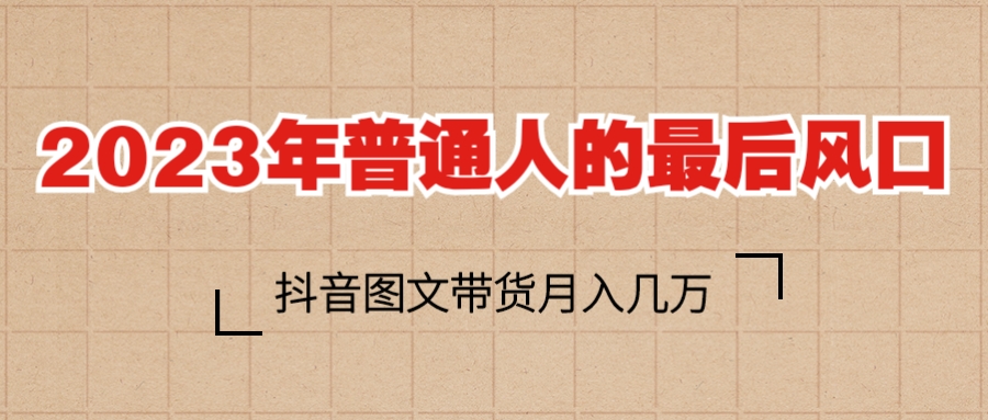 2023普通人的最后风口,抖音图文带货月入几万+