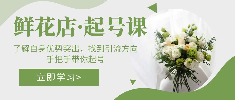鲜花店·起号课:了解自身优势突出,找到引流方向,手把手带你起号
