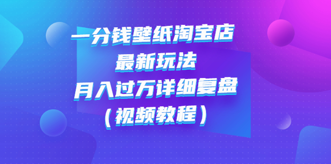 一分钱壁纸淘宝店 最新玩法：月入过万详细复盘（视频教程）