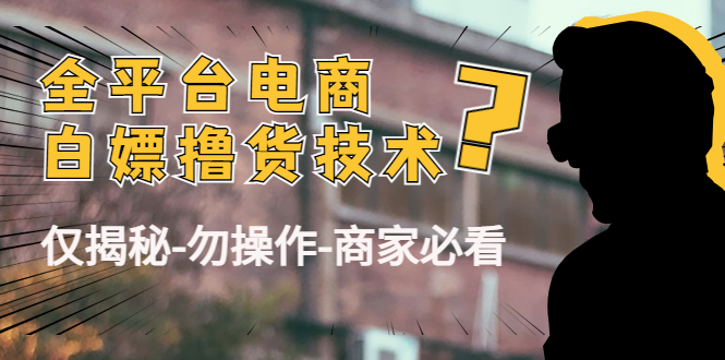 外面收费2980的全平台电商白嫖撸货技术(仅揭秘-勿操作-商家必看)