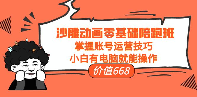 沙雕动画零基础陪跑班,掌握账号运营技巧,小白有电脑就能操作(价值668)