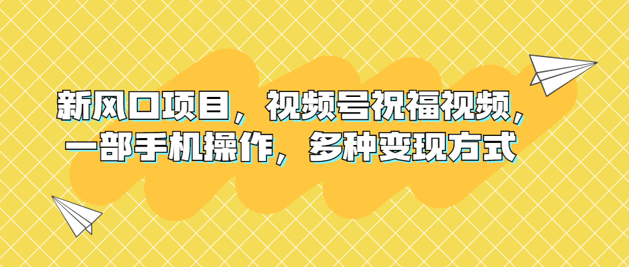 新风口项目,视频号祝福视频,一部手机操作,多种变现方式
