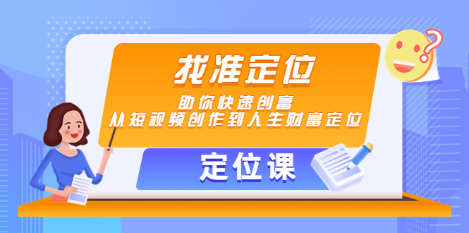 【定位课】找准定位,助你快速创富,从短视频创作到人生财富定位