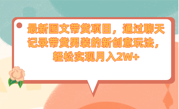 最新图文带货项目,通过聊天记录带货男装的新创意玩法,轻松实现月入2W+