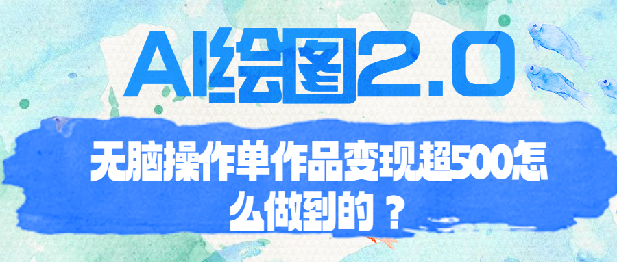 AI绘图2.0无脑操作单作品变现超500怎么做到的?