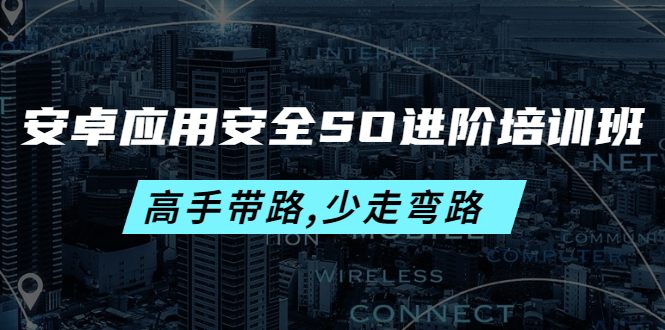 安卓应用安全SO进阶培训班:高手带路,少走弯路-价值999元