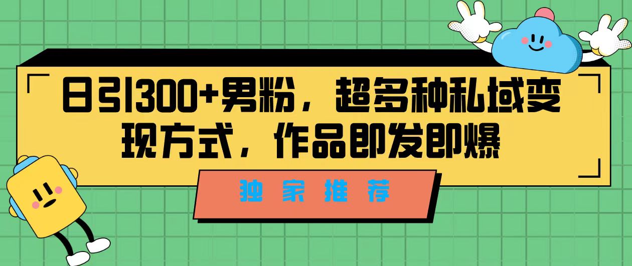 独家推荐!日引300+男粉,超多种私域变现方式,作品即发即报