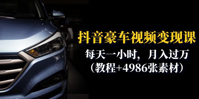 抖音豪车视频变现分享课:每天一小时,月入过万(教程+4986张素材)