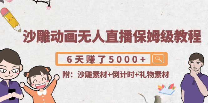 沙雕动画无人直播保姆级教程:6天赚了5000+(附沙雕素材+倒计时+礼物素材)