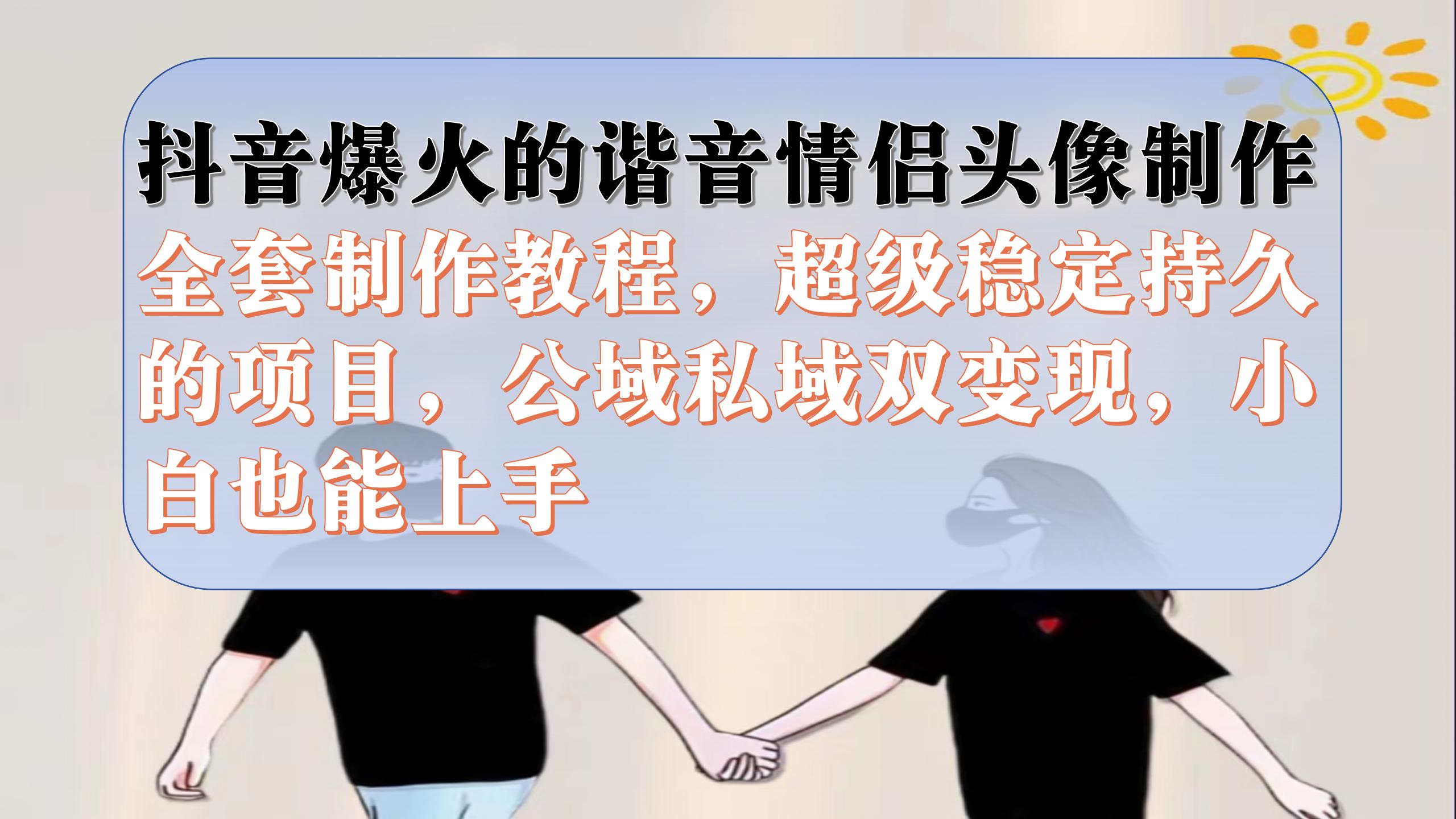 抖音爆火的谐音情侣头像制作全套制作教程,超级稳定持久,公域私域双变现