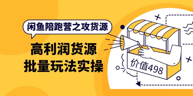 闲鱼陪跑营之攻货源:高利润货源批量玩法,月入过万实操(价值498)