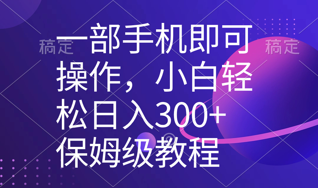 一部手机即可操作,小白轻松上手日入300+保姆级教程,五分钟一个原创视频