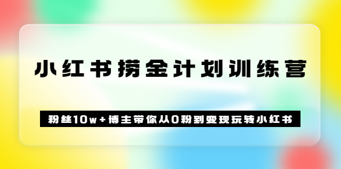 《小红书捞金计划训练营》粉丝10w+博主带你从0粉到变现玩转小红书(72节课)