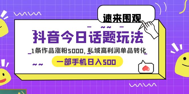 抖音今日话题玩法,1条作品涨粉5000,私域高利润单品转化 一部手机日入500
