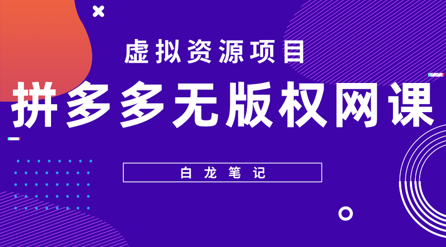 【白龙笔记】拼多多无版权网课项目,月入5000的长期项目,玩法详细拆解