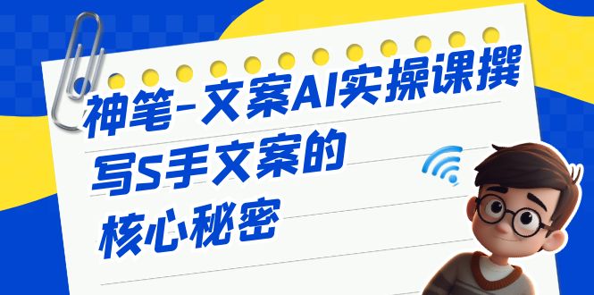 神笔-文案AI实战课,撰写S手文案的核心秘密