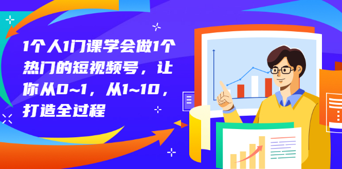 1个人1门课学会做1个热门的短视频号,让你从0~1,从1~10,打造全过程