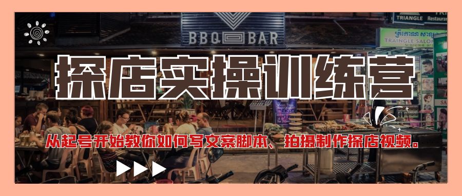 探店实操训练营:从起号开始教你如何写文案脚本、拍摄制作探店视频。