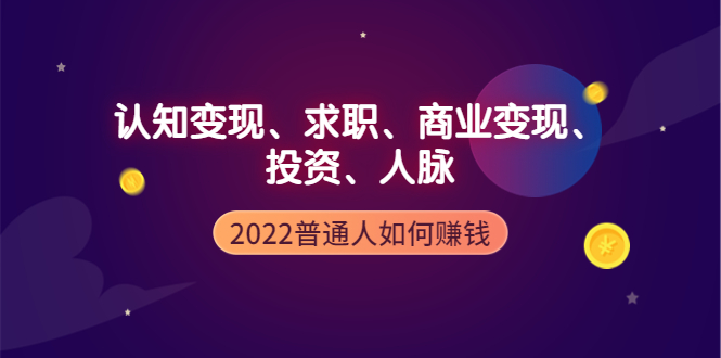 2022普通人如何赚钱:包括认知变现、求职、商业变现、投资、人脉等等