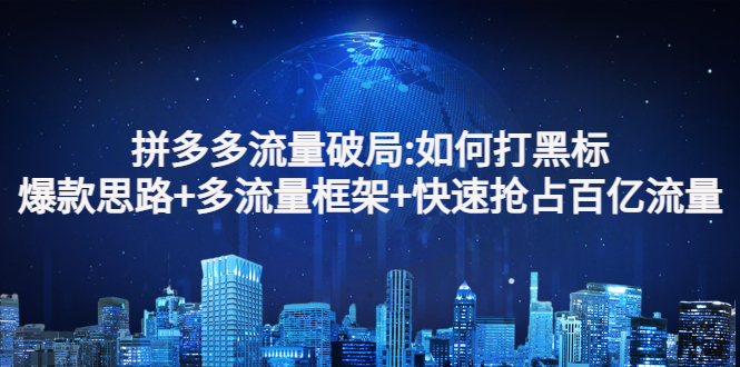 拼多多流量破局:如何打黑标,爆款思路+多流量框架+快速抢占百亿流量