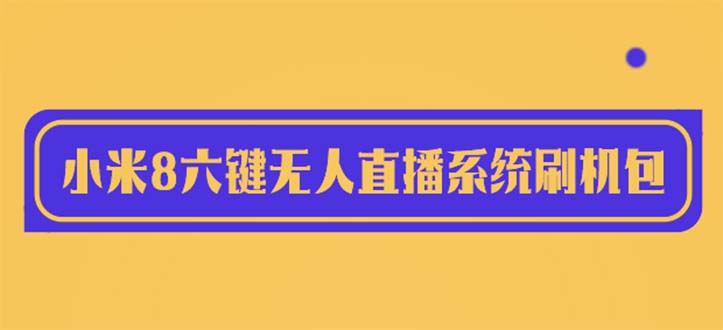 2023最新小米8六键无人直播系统刷机包,含刷机教程 100%可用