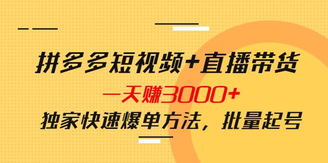 拼多多短视频+直播带货,一天赚3000+独家快速爆单方法,批量起号
