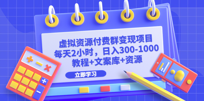 虚拟资源付费群变现项目:每天2小时,日入300-1000+(教程+文案库+资源)