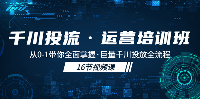 千川投流·运营培训班:从0-1带你全面掌握·巨量千川投放全流程!
