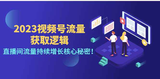 2023视频号流量获取逻辑:直播间流量持续增长核心秘密!