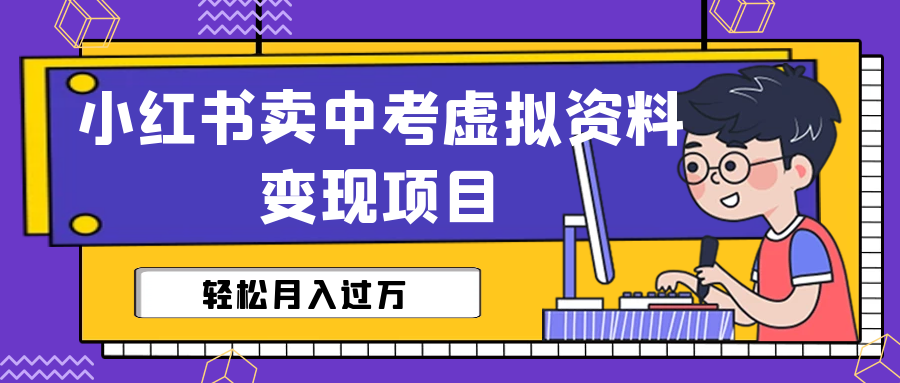小红书卖中考虚拟资料变现分享课:轻松月入过万(视频+配套资料)