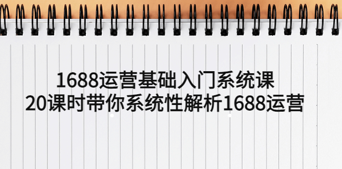 1688运营基础入门系统课,20课时带你系统性解析1688运营