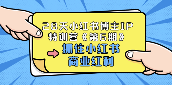 28天小红书博主IP特训营《第6期》,抓住小红书商业红利 (价值1999)