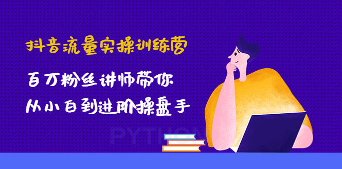 抖音流量实操训练营:百万粉丝讲师带你从小白到进阶操盘手!