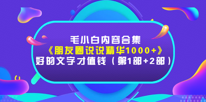 毛小白内容合集《朋友圈说说精华1000+》好的文字才值钱(第1部+2部)