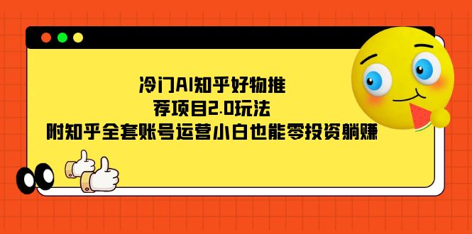 冷门AI知乎好物推荐项目2.0玩法,附知乎全套账号运营,小白也能零投资躺赚