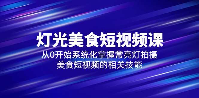 2023灯光-美食短视频课,从0开始系统化掌握常亮灯拍摄美食短视频的相关技能