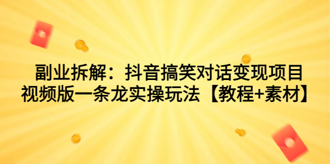副业拆解:抖音搞笑对话变现项目,视频版一条龙实操玩法【教程+素材】