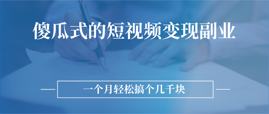 傻瓜式的短视频变现副业 无需技巧,简单制作 一个月搞个几千块