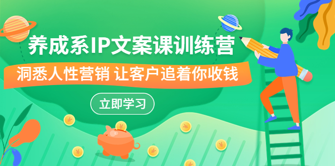 养成系-IP文案课训练营,文案心法的天花板 洞悉人性营销 让客户追着你收钱