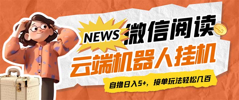 最新微信阅读多平台云端挂机全自动脚本,单号利润5+,接单玩法日入500+...