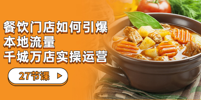 餐饮门店-如何引爆本地流量,千城万店实操运营(27节视频课)