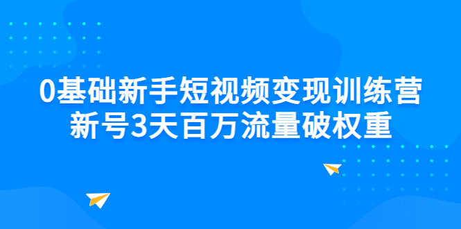 0基础新手短视频变现训练营:新号3天百万流量破权重