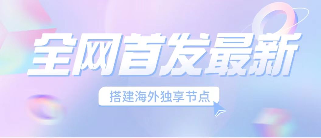 全网首发最新海外节点搭建,独享梯子安全稳定运营海外短视频,日入1000+