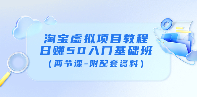 淘宝虚拟项目教程:日赚50入门基础班(两节课-附配套资料)
