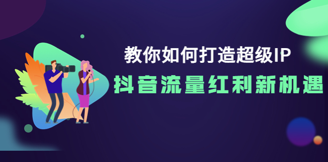 教你如何打造超级IP,抖音流量红利新机遇!